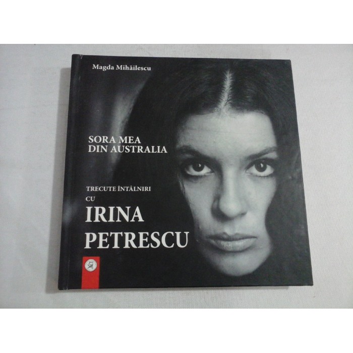    Sora mea din Australia  /  TRECUTE  INTALNIRI  CU  IRINA  PETRESCU  -  Magda  Mihailescu 